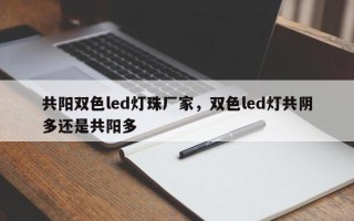 共阳双色led灯珠厂家，双色led灯共阴多还是共阳多
