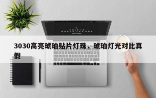 3030高亮琥珀贴片灯珠，琥珀灯光对比真假