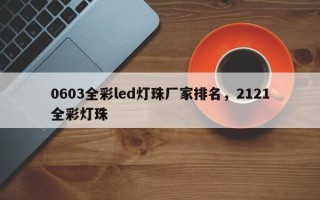 0603全彩led灯珠厂家排名，2121全彩灯珠