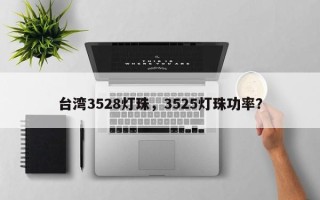 台湾3528灯珠，3525灯珠功率？