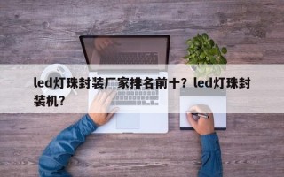led灯珠封装厂家排名前十？led灯珠封装机？