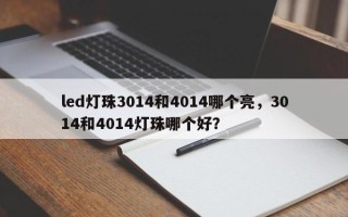 led灯珠3014和4014哪个亮，3014和4014灯珠哪个好？