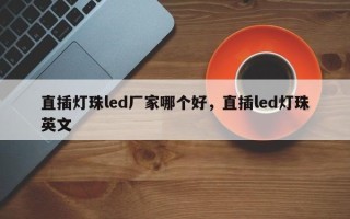 直插灯珠led厂家哪个好，直插led灯珠英文