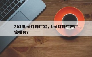 3014led灯珠厂家，led灯珠生产厂家排名？