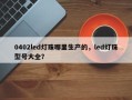 0402led灯珠哪里生产的，led灯珠型号大全？