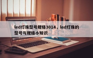 led灯珠型号规格3014，led灯珠的型号与规格小知识