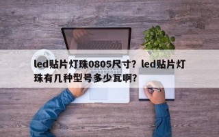 led贴片灯珠0805尺寸？led贴片灯珠有几种型号多少瓦啊？