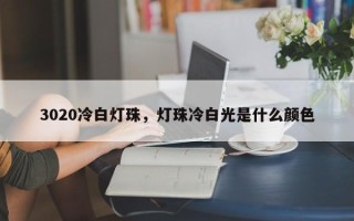 3020冷白灯珠，灯珠冷白光是什么颜色