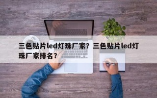 三色贴片led灯珠厂家？三色贴片led灯珠厂家排名？
