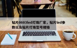 贴片0603led灯珠厂家，贴片led参数以及贴片灯珠型号规格