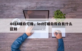 4014暖白灯珠，led灯暖白和白有什么区别