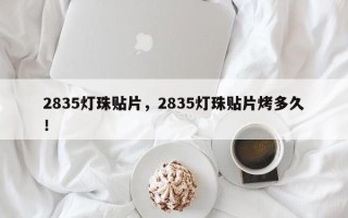 2835灯珠贴片，2835灯珠贴片烤多久！