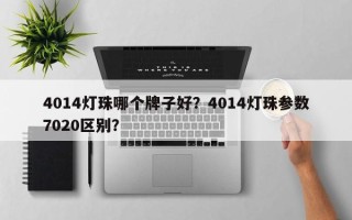 4014灯珠哪个牌子好？4014灯珠参数7020区别？
