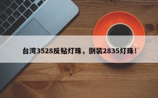 台湾3528反贴灯珠，倒装2835灯珠！