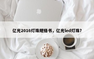 亿光2016灯珠规格书，亿光led灯珠？