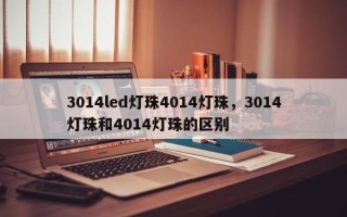 3014led灯珠4014灯珠，3014灯珠和4014灯珠的区别