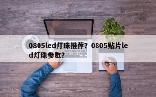 0805led灯珠推荐？0805贴片led灯珠参数？