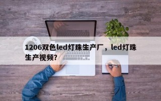 1206双色led灯珠生产厂，led灯珠生产视频？