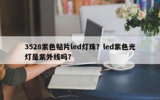 3528紫色贴片led灯珠？led紫色光灯是紫外线吗？