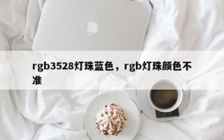 rgb3528灯珠蓝色，rgb灯珠颜色不准