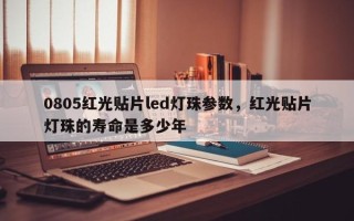 0805红光贴片led灯珠参数，红光贴片灯珠的寿命是多少年