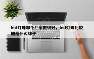 led灯珠哪个厂家做得好，led灯珠比较好
的是什么牌子