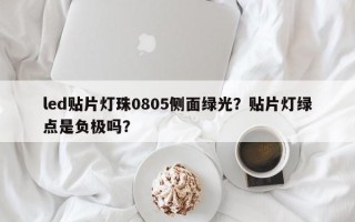 led贴片灯珠0805侧面绿光？贴片灯绿点是负极吗？