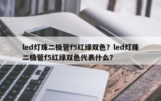 led灯珠二极管f5红绿双色？led灯珠二极管f5红绿双色代表什么？