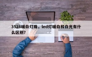 3528暖白灯珠，led灯暖白和白光有什么区别？