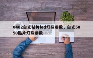 0402白光贴片led灯珠参数，白光5050贴片灯珠参数