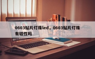 0603贴片灯珠led，0603贴片灯珠有磁性吗