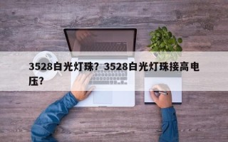 3528白光灯珠？3528白光灯珠接高电压？