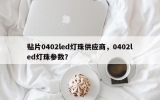 贴片0402led灯珠供应商，0402led灯珠参数？