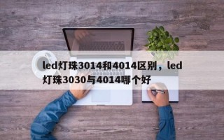 led灯珠3014和4014区别，led灯珠3030与4014哪个好