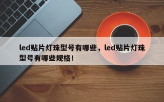led贴片灯珠型号有哪些，led贴片灯珠型号有哪些规格！