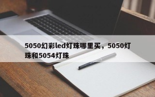 5050幻彩led灯珠哪里买，5050灯珠和5054灯珠
