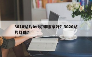 3010贴片led灯珠哪家好？3020贴片灯珠？