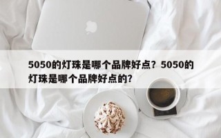 5050的灯珠是哪个品牌好点？5050的灯珠是哪个品牌好点的？