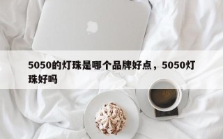 5050的灯珠是哪个品牌好点，5050灯珠好吗
