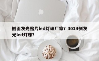 侧面发光贴片led灯珠厂家？3014侧发光led灯珠？