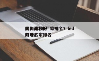 国内比较好
的led灯珠厂家排名？led灯珠厂家排名
前十名？