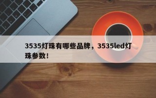 3535灯珠有哪些品牌，3535led灯珠参数！