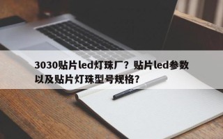3030贴片led灯珠厂？贴片led参数以及贴片灯珠型号规格？