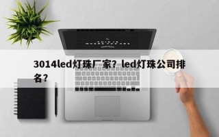 3014led灯珠厂家？led灯珠公司排名？