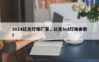 3014红光灯珠厂家，红色led灯珠参数？