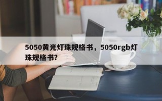 5050黄光灯珠规格书，5050rgb灯珠规格书？