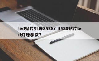 led贴片灯珠3528？3528贴片led灯珠参数？