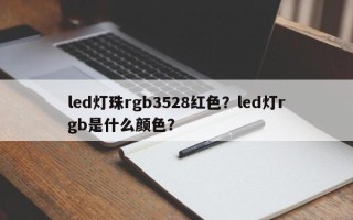 led灯珠rgb3528红色？led灯rgb是什么颜色？