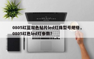 0805红蓝双色贴片led灯珠型号规格，0805红色led灯参数？