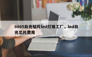0805白光贴片led灯珠工厂，led白光芯片费用

